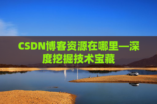 CSDN博客资源在哪里—深度挖掘技术宝藏