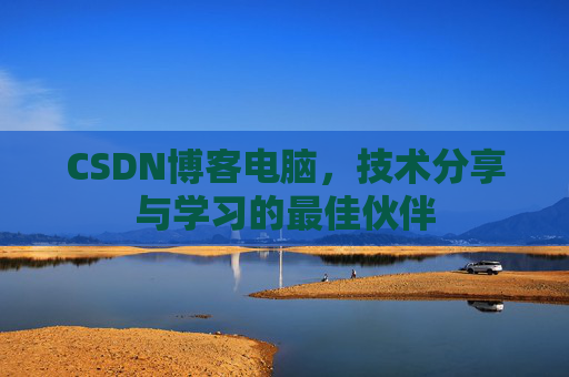 CSDN博客电脑，技术分享与学习的最佳伙伴